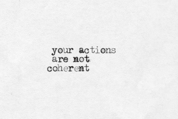 your actions are not oherent c 