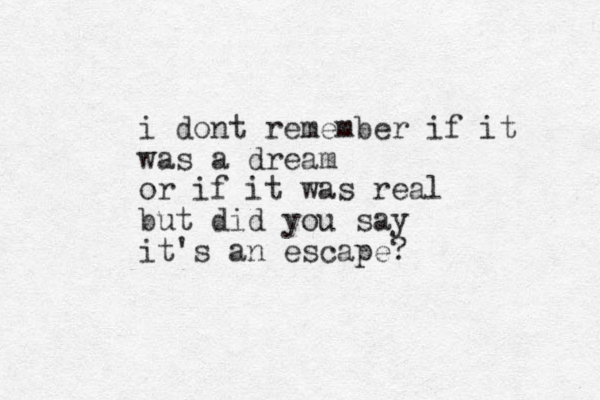 i dont remember if it was a dream or if it was real but did you say it's an escape?