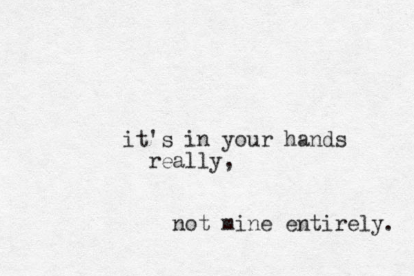 it's in your hands really, not mine entirely. 