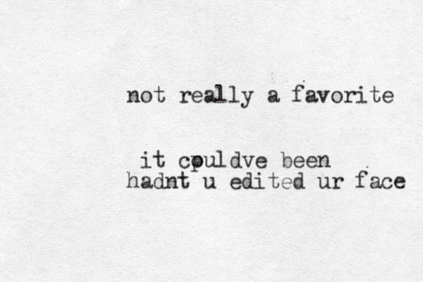not really a favorite it cpuldve o been hadnt u edited ur face 