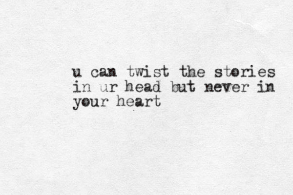 u can twist the stories in ur head but never in your heart