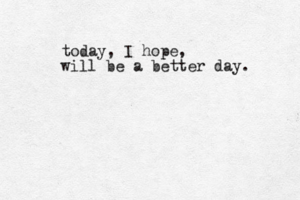 today, I hope, will be a better day. 