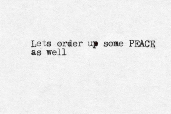 Lets order up some PEACE as well