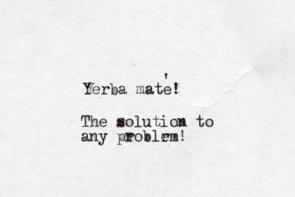 Yerba mate! ' The solution to any problr em!