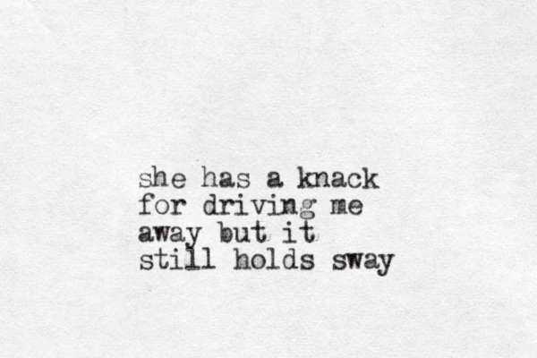 she has a knack for driving me away but it still holds sway 