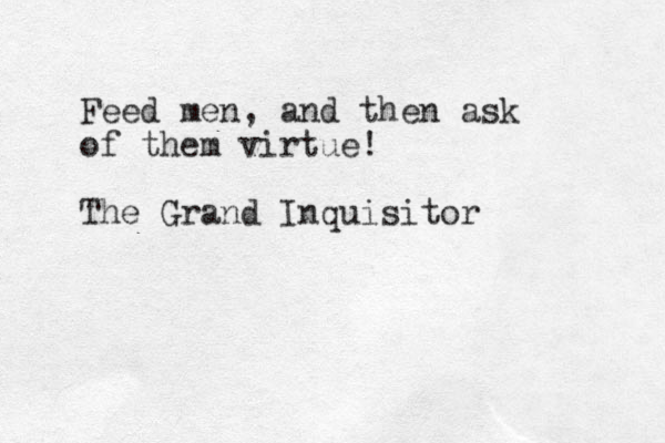 Feed men, and then ask of them virtue! The Grand Inquisitor 