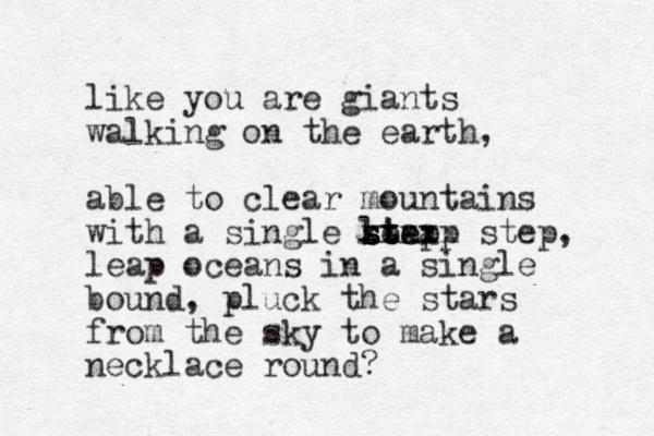 like you are giants walking on the earth, able to clear mountains with a single leap st ste steap xxxxx step, leap oceans in a single bound, pluck the stars from the sky to make a necklace round?