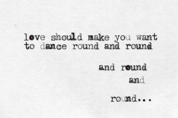 love should make you want to dance round and round and round and round... 