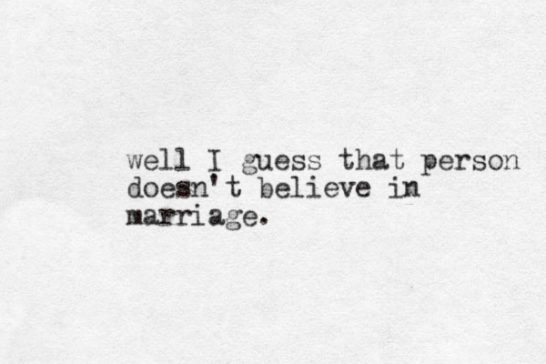 well I guess that person doesn't believe in marriage.