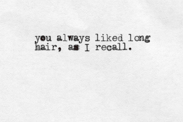 you always liked long hair, as I recall. 