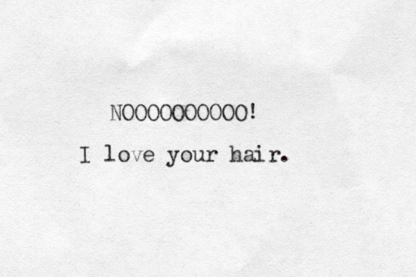 NOOOOOOOOOO! I love your hair. 