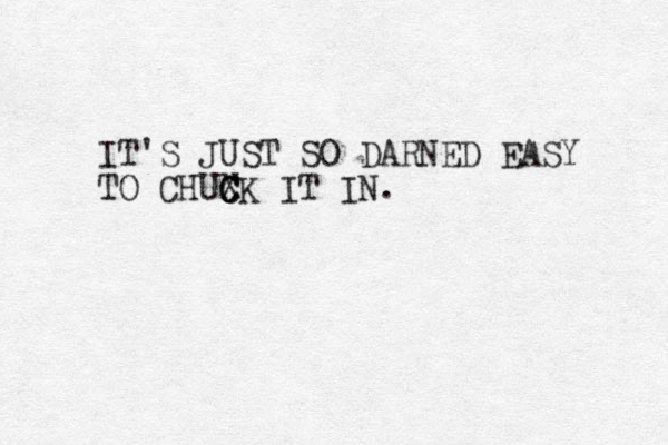 IT'S JUST SO DARNED EASY TO CHUXK IT IN. C C C 