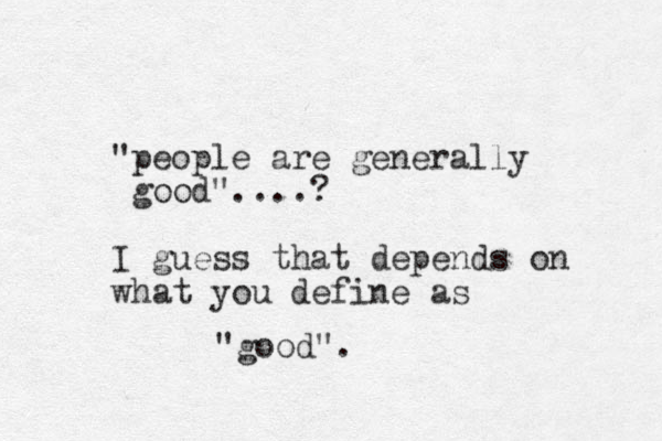 "people are generally good"....? I guess that depends on what you define as "good".