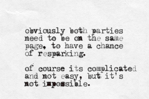 obviously both parties need to be on the same page. , to have a chance of resparking. of course its complicated and not easy, but it's not impossible.