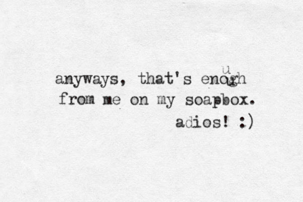 anyways, that's enogh u u from me on my soapbox. adios! :) 