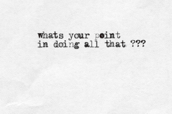 whats your point in doing all that ??? 