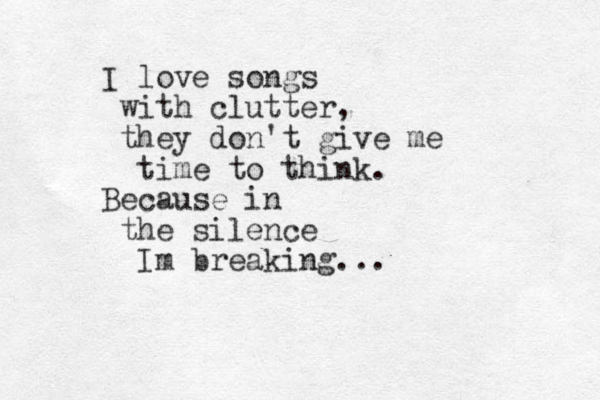 I love songs with clutter, they don't give me time to think. Because in the silence Im breaking...