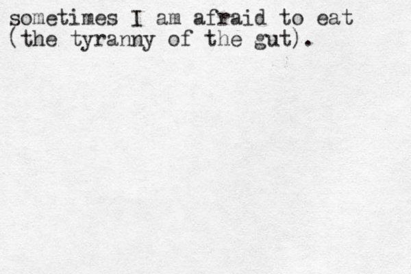 sometimes I am afraid to eat (the tyranny of the gut).