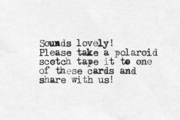 Sounds lovely! Please take a polaroid scotch tape it to one of these cards and share with us!