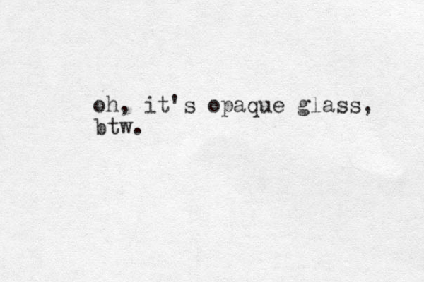 oh, it's opaque glass, btw.