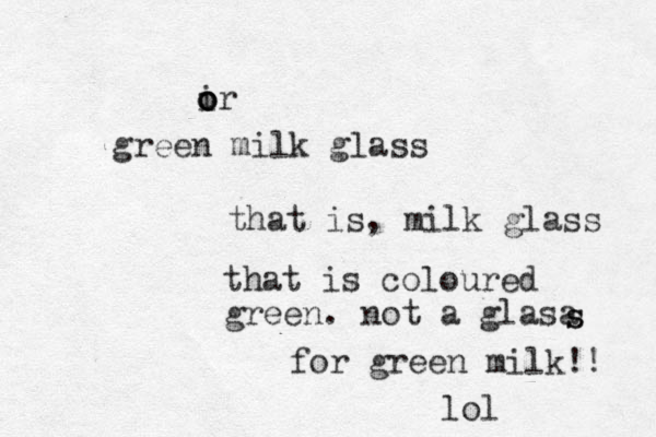 green milk glass ir o o o that is, milk glass that is coloured green. not a glasa s s for green milk!! lol 