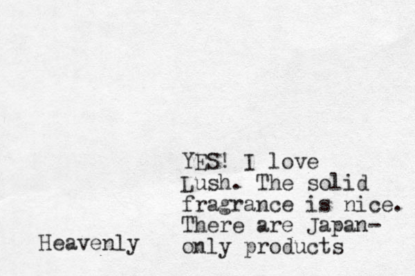 YES! I love Lush. The solid fragrance is nice. There are Japan- only products Heavenly