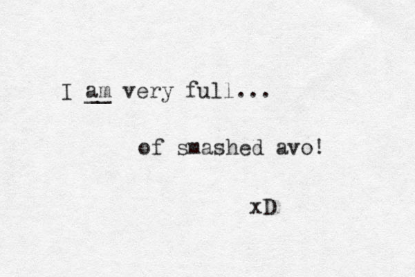 I am __ very full... of smashed avo! xD