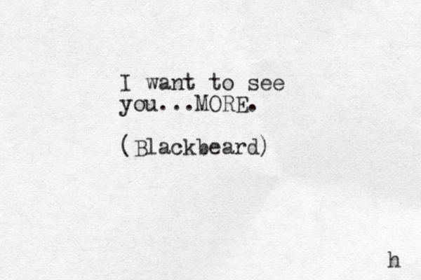 I want to see you...MORE. (Blackbeard) h 