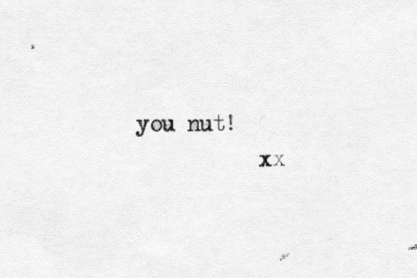 you nut! xx