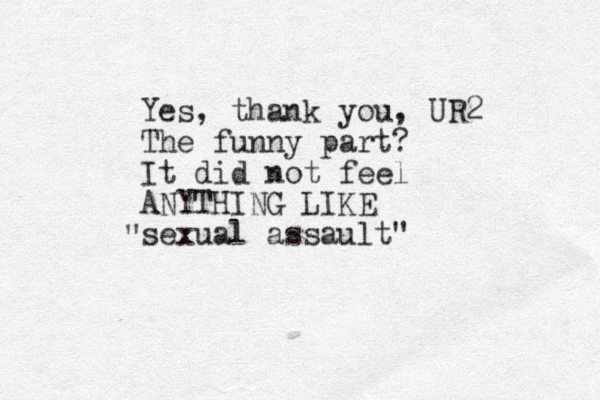 Yes, thank you, UR2 The funny part? It did not feel ANYTHING LIKE sexual assault" " 