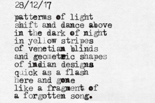 patterms of light shift and dance above in the dark of night in yellow stripes of venetian blinds and geometeic shapes r of indian designa s s quick as a flash here and gone like a fragment of a forgotten song. 28/12/17
