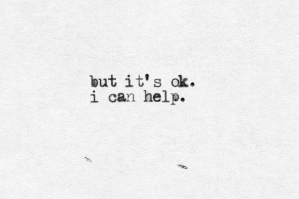 but it's ok. i can help.