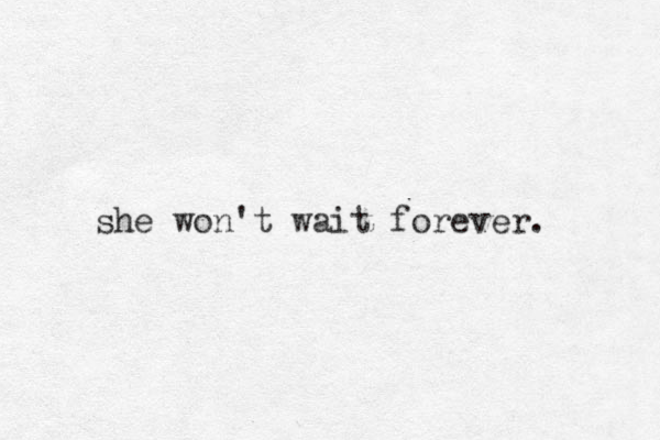 she won't wait forever.