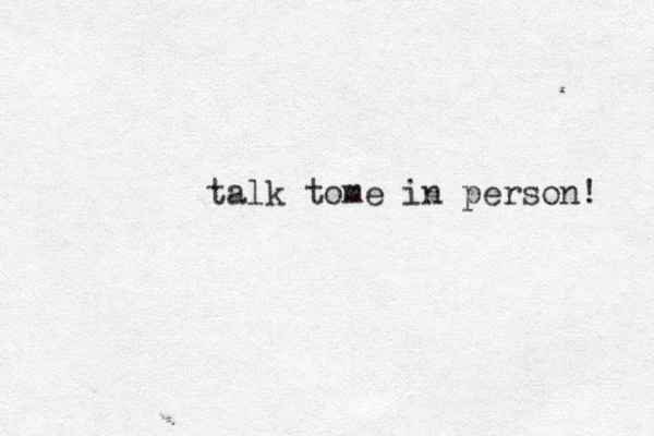 talk tome in person! 