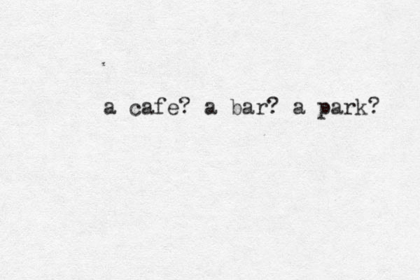 a cafe? a bar? a park? 