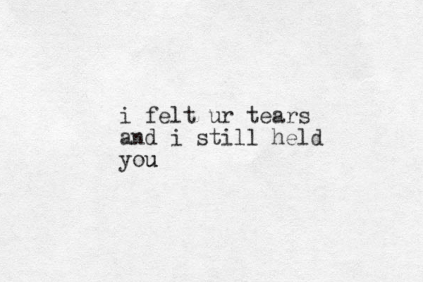 i felt ur tears and i still held you u
