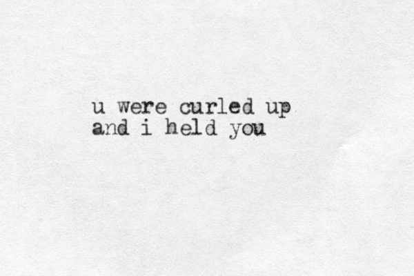 u were curled up and i held you 