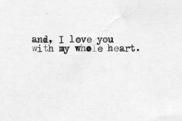 and, I love you with my whole heart. 