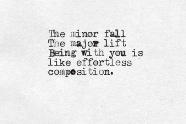 The minor fall The major lift Being with you is like effortless composition.