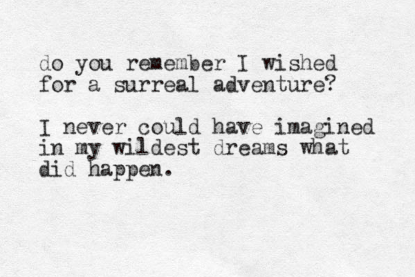 do you remember I wished for a surreal adventure? I never could have imagined in my wildest dreams what did happen.