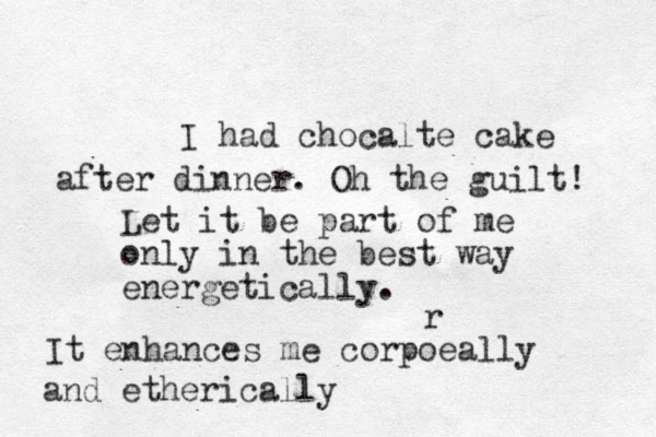 I had chocalte cake after dinner. Oh the guilt! Let it be part of me only in the best way energetically. It enhances me corpoeally r and etherically