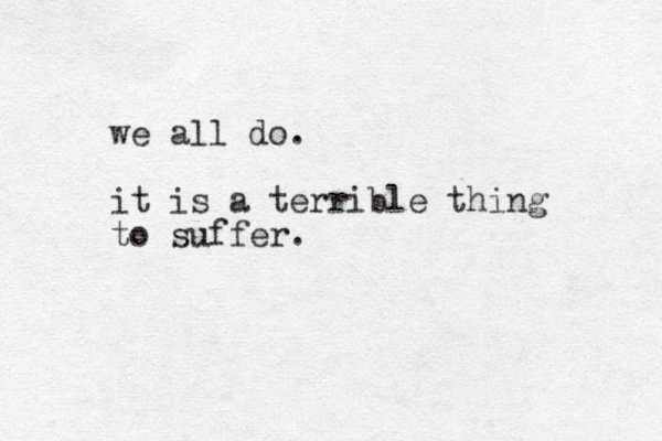we all do. it is a terrible thing to suffer.