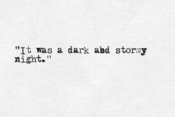 "It was a dark abd n stormy night."