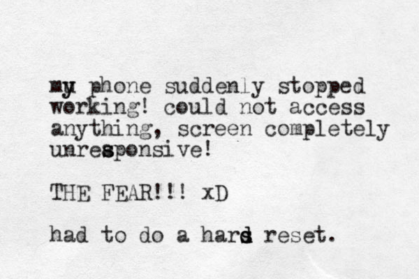 mu y y phone suddenly stopped working! could not access anything, screen completely unreaponsive! s s THE FEAR!!! xD had to do a hars r d s d d eset.