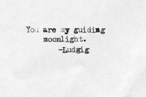 You are my guiding moonlight. -Ludg wig