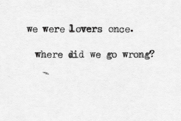 we were lovers once. where did we go wrong? 