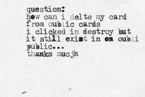 question: how can i delte my card from oublic cards i clicked in destroy but it still exist in on oubli public... thanks mucjh 