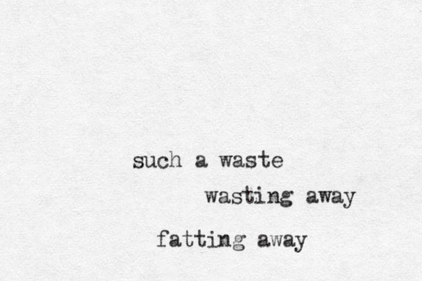 such a waste wasting away fatting away