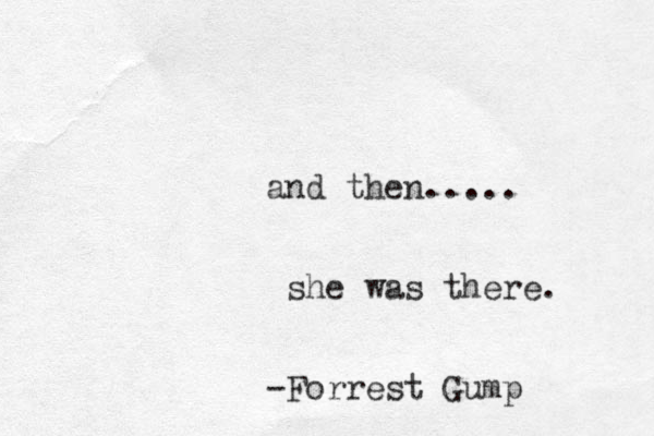 and the n..... she was there. -Forrest Gump 