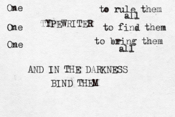 One One One TYPEWRITER to rule them all to find them to bring them all AND IN THE DARKNESS BIND THEM